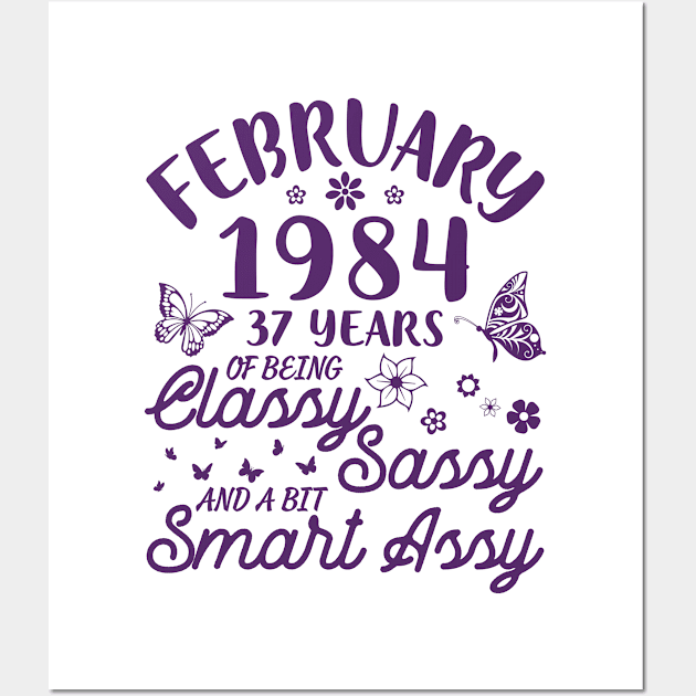 Born In February 1984 Happy Birthday 37 Years Of Being Classy Sassy And A Bit Smart Assy To Me You Wall Art by Cowan79